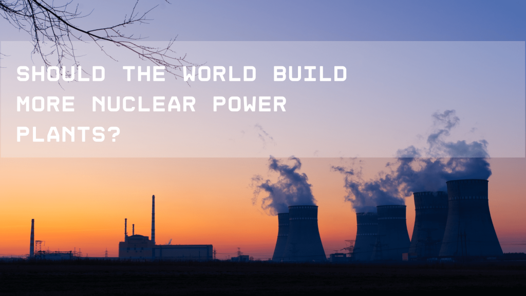 the purpose of the image is to reflect on the question, "Should the World Build More Nuclear Power Plants?"